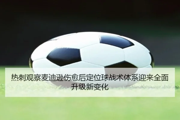 热刺观察麦迪逊伤愈后定位球战术体系迎来全面升级新变化