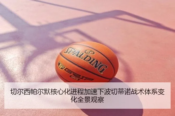 切尔西帕尔默核心化进程加速下波切蒂诺战术体系变化全景观察