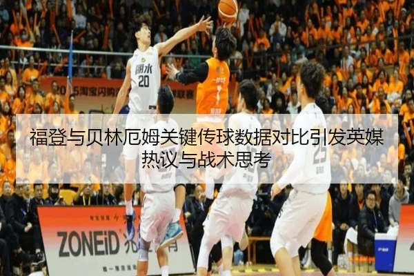 福登与贝林厄姆关键传球数据对比引发英媒热议与战术思考
