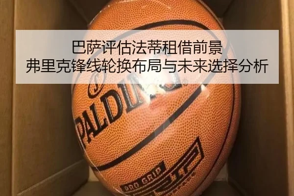 巴萨评估法蒂租借前景 弗里克锋线轮换布局与未来选择分析